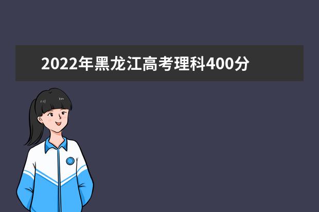 2022年黑龙江高考理科400分左右能上什么大学？