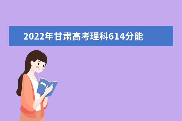 2022年甘肃高考理科614分能上什么学校？