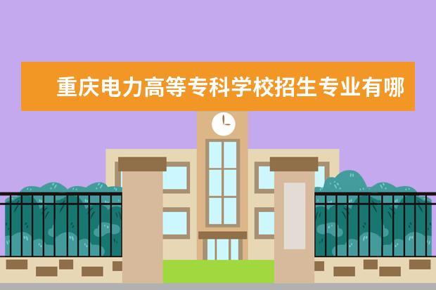 重庆电力高等专科学校招生专业有哪些