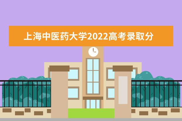 上海中医药大学2021高考录取分数线 2022高考分数线预测