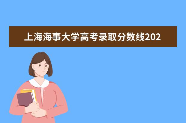 上海海事大学高考录取分数线2021是多少（2022预测）