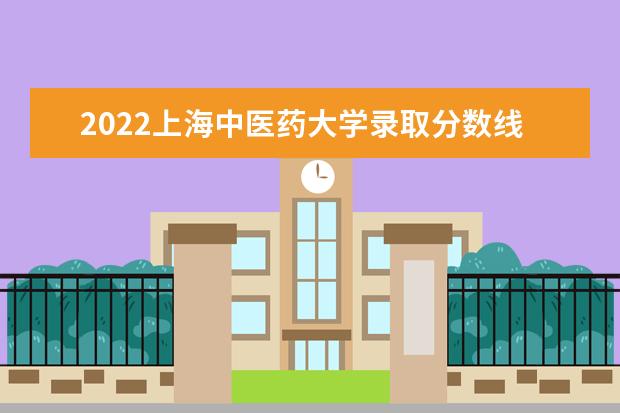 2022上海中医药大学录取分数线预测