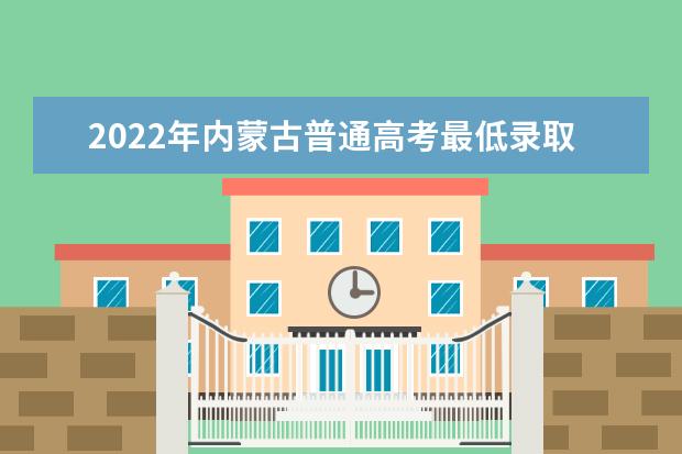 2022年内蒙古普通高考最低录取控制分数线