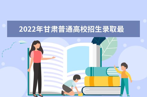 2022年甘肃普通高校招生录取最低控制分数线公告