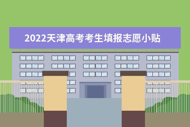 2022天津高考考生填报志愿小贴士