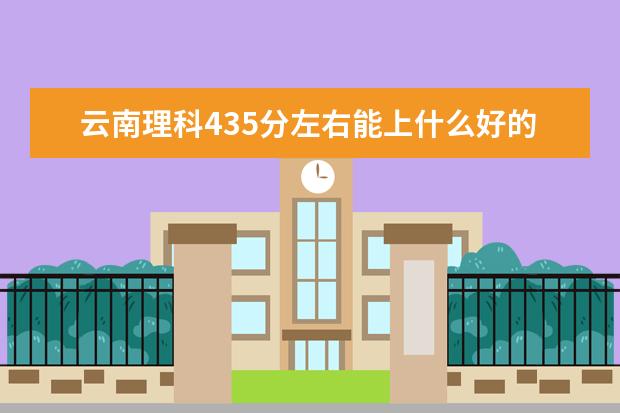 2022年云南高考理科435分左右能上什么好的大学