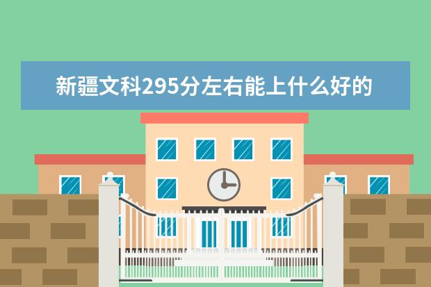 2022年新疆高考文科295分左右能上什么好的大学