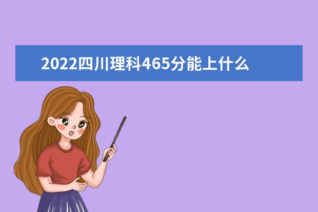 2022年四川高考理科465分能上什么学校