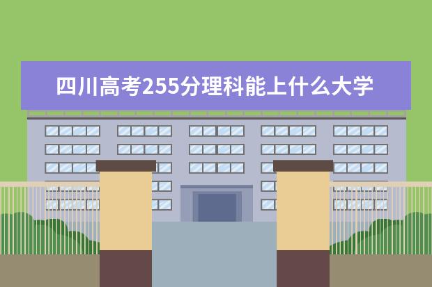 2022年四川高考255分理科能上什么大学