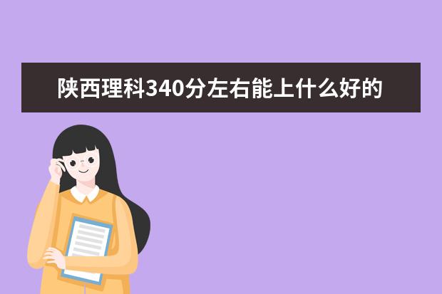 2022年陕西高考理科340分左右能上什么好的大学
