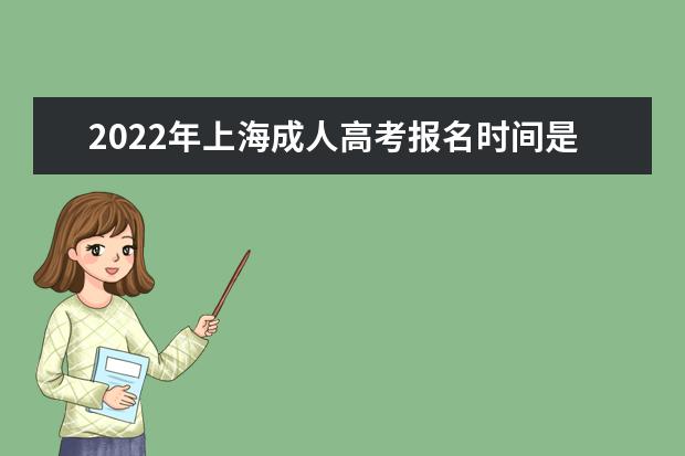 2022年上海成人高考报名时间是什么时候 上海2022年成人高考如何报名