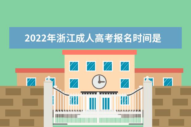 2022年浙江成人高考报名时间是什么时候 浙江2022年成人高考如何报名