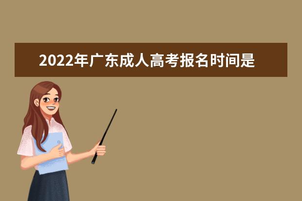 2022年广东成人高考报名时间是什么时候 广东2022年成人高考如何报名