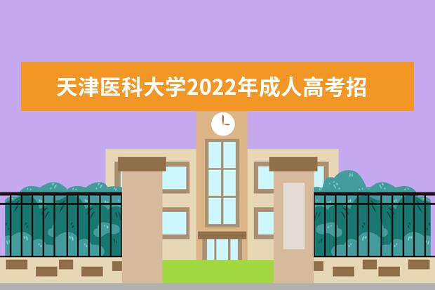 天津医科大学2022年成人高考招生简章 天津医科大学成人本科怎么报名