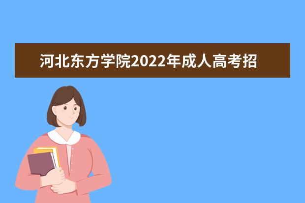 河北东方学院2022年成人高考招生简章 河北东方学院成人本科怎么报名