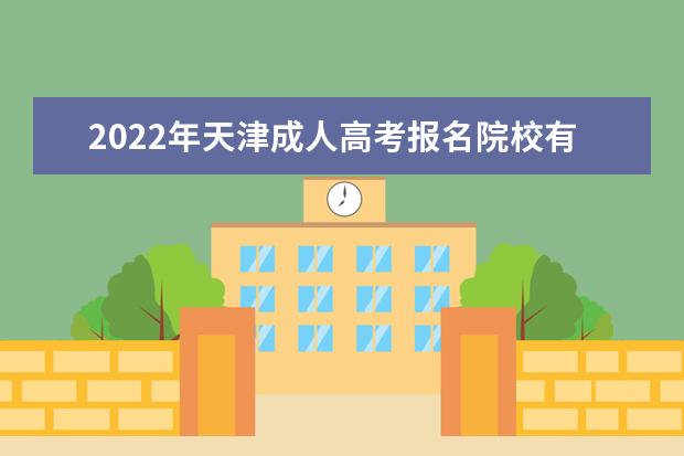 2022年天津成人高考报名院校有哪些 天津2022年成考专业有哪些