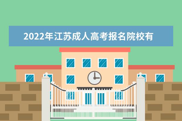 2022年江苏成人高考报名院校有哪些 江苏2022年成考专业有哪些