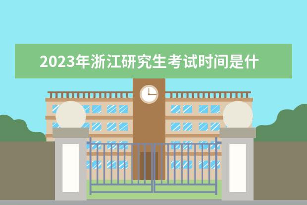 2023年浙江研究生考试时间是什么时候 2023年浙江考研有多少人