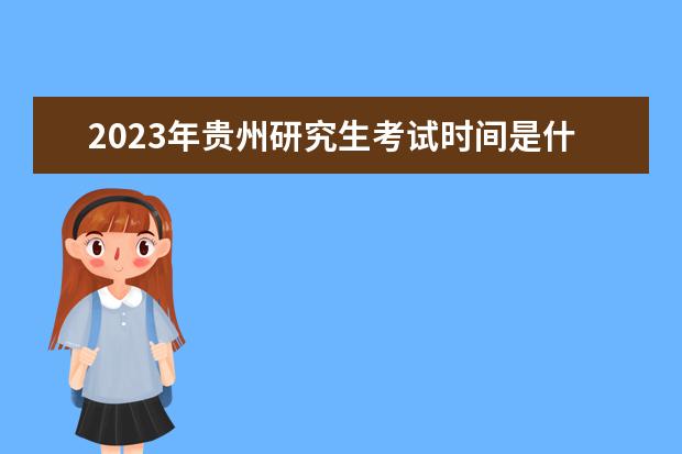 2023年贵州研究生考试时间是什么时候 2023年贵州考研有多少人