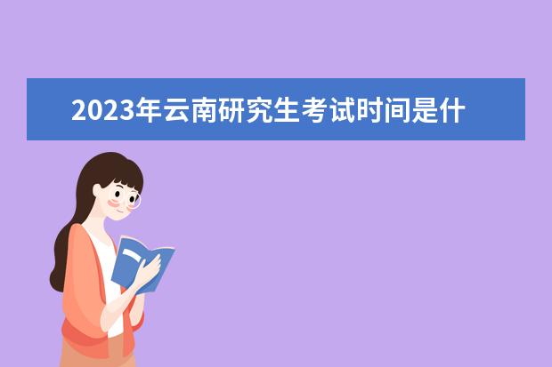 2023年云南研究生考试时间是什么时候 2023年云南考研有多少人