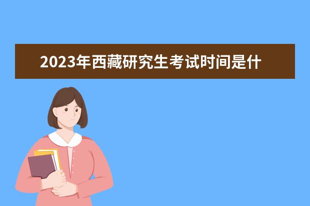 2023年西藏研究生考试时间是什么时候 2023年西藏考研有多少人