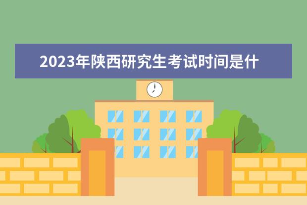 2023年陕西研究生考试时间是什么时候 2023年陕西考研有多少人
