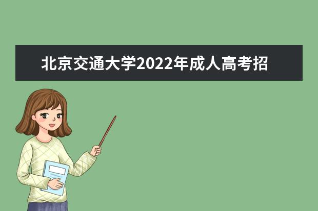 北京交通大学2022年成人高考招生简章 北京交通大学成人本科怎么报名