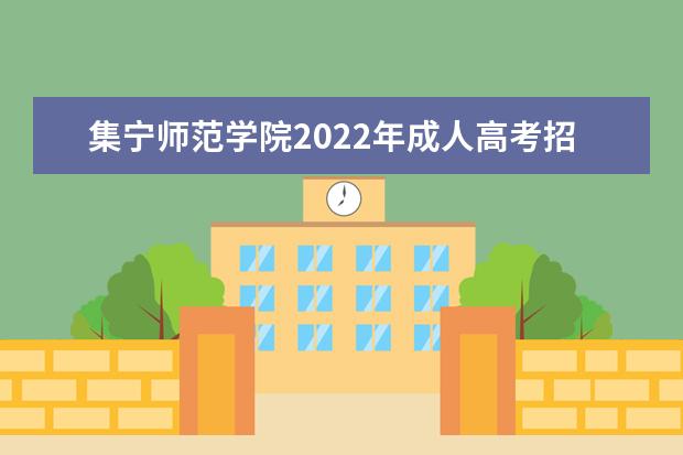集宁师范学院2022年成人高考招生简章 集宁师范学院成人本科怎么报名