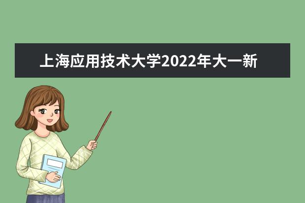 上海应用技术大学2022年大一新生什么时候开学 大一新生什么时候军训
