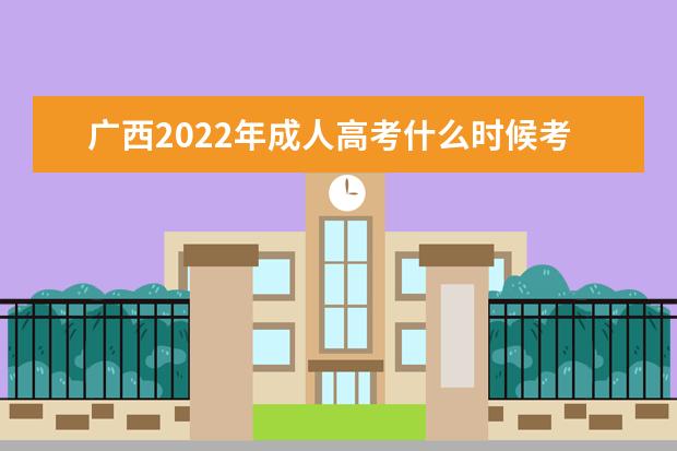 广西2022年成人高考什么时候考试 2022年广西成人高考考试科目安排
