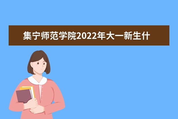 集宁师范学院2022年大一新生什么时候开学 大一新生什么时候军训