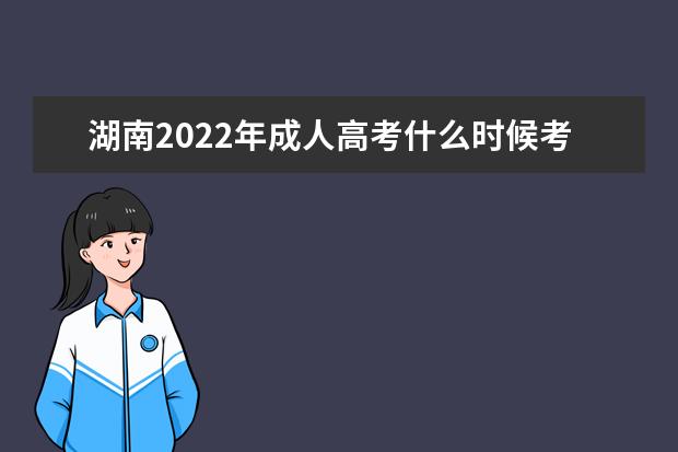 湖南2022年成人高考什么时候考试 2022年湖南成人高考考试科目安排