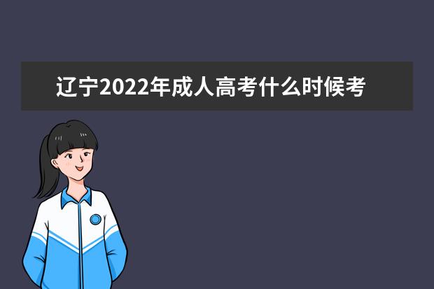 辽宁2022年成人高考什么时候考试 2022年辽宁成人高考考试科目安排
