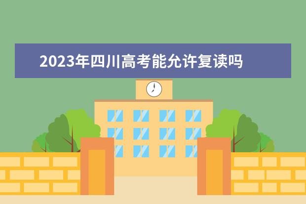 2023年四川高考能允许复读吗 四川2023年高考复读政策如何