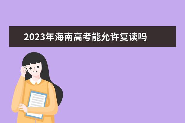 2023年海南高考能允许复读吗 海南2023年高考复读政策如何