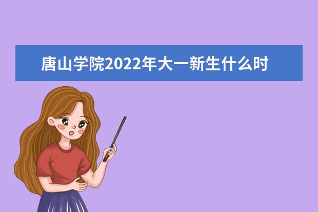 唐山学院2022年大一新生什么时候开学 大一新生什么时候军训