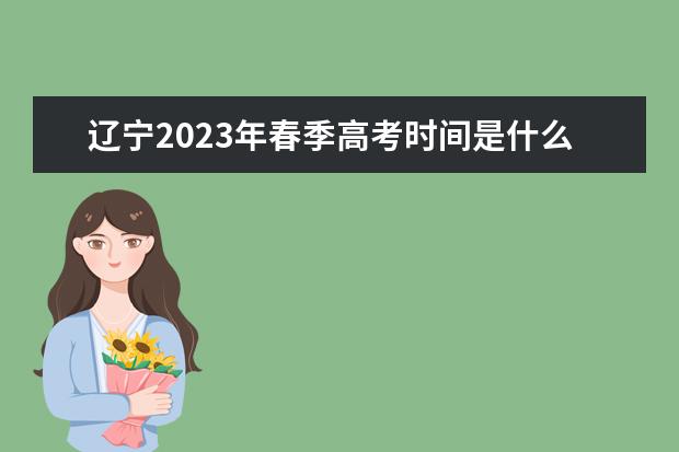 辽宁2023年春季高考时间是什么时候 2023年辽宁春季高考怎么报名