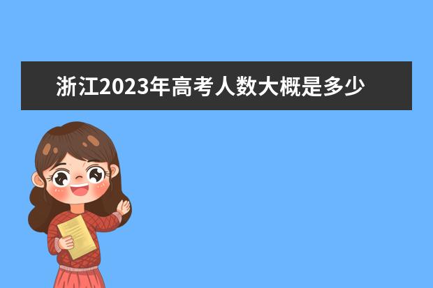 浙江2023年高考人数大概是多少人 2023年浙江高考人数预测