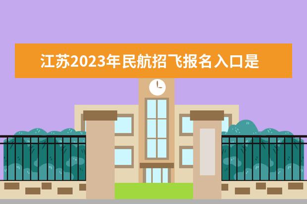江苏2023年民航招飞报名入口是什么 2023年江苏民航招飞报名条件有哪些