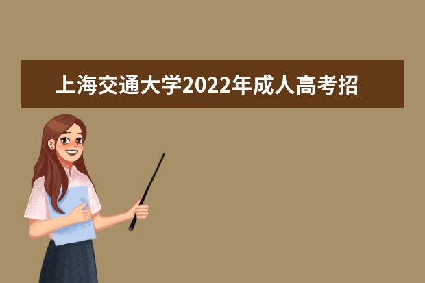 上海交通大学2022年成人高考招生简章 上海交通大学成人本科怎么报名
