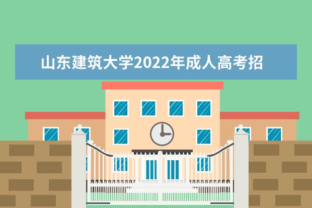 山东建筑大学2022年成人高考招生简章 山东建筑大学成人本科怎么报名