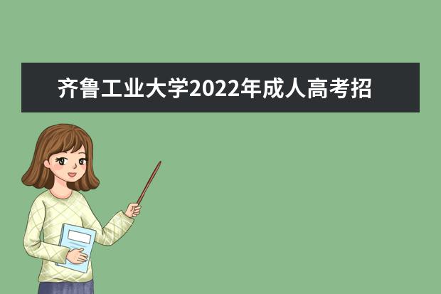齐鲁工业大学2022年成人高考招生简章 齐鲁工业大学成人本科怎么报名