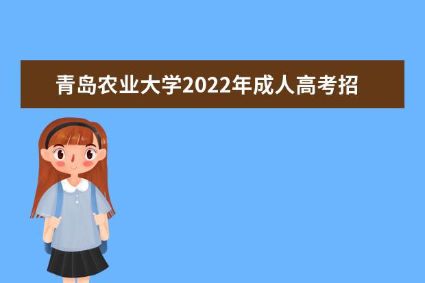 青岛农业大学2022年成人高考招生简章 青岛农业大学成人本科怎么报名
