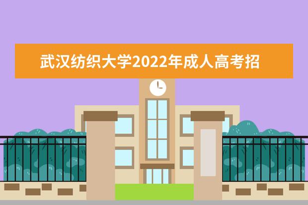 武汉纺织大学2022年成人高考招生简章 武汉纺织大学成人本科怎么报名