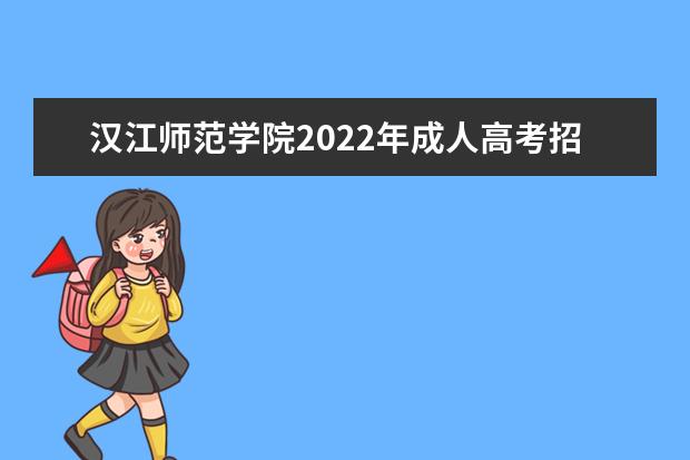 汉江师范学院2022年成人高考招生简章 汉江师范学院成人本科怎么报名