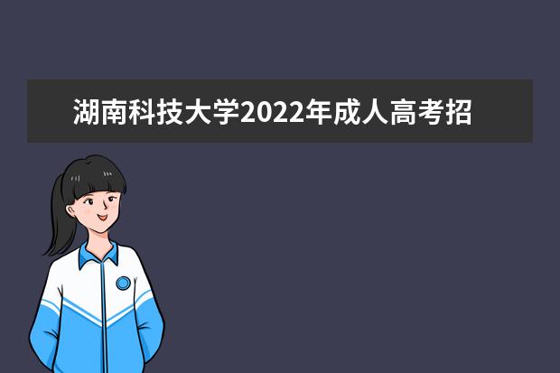 湖南科技大学2022年成人高考招生简章 湖南科技大学成人本科怎么报名