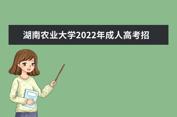 湖南农业大学2022年成人高考招生简章 湖南农业大学成人本科怎么报名