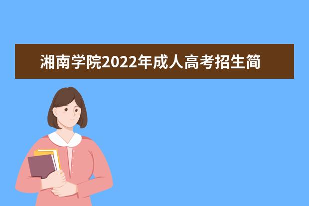 湘南学院2022年成人高考招生简章 湘南学院成人本科怎么报名