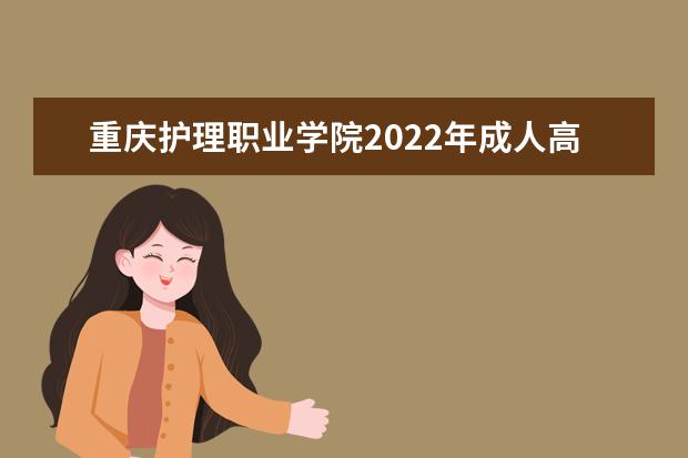 重庆护理职业学院2022年成人高考招生简章 重庆护理职业学院成人本科怎么报名