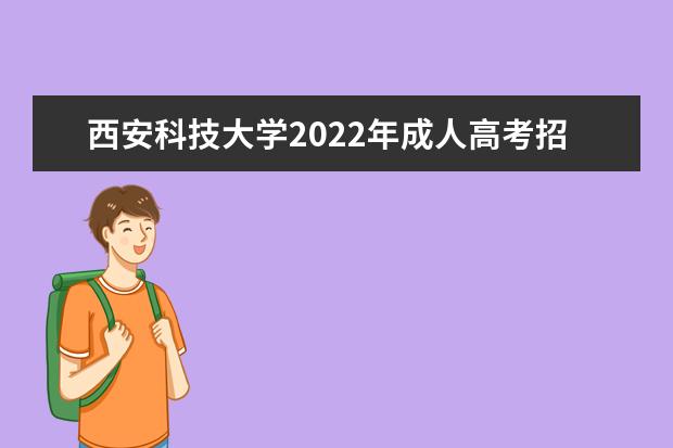 西安科技大学2022年成人高考招生简章 西安科技大学成人本科怎么报名